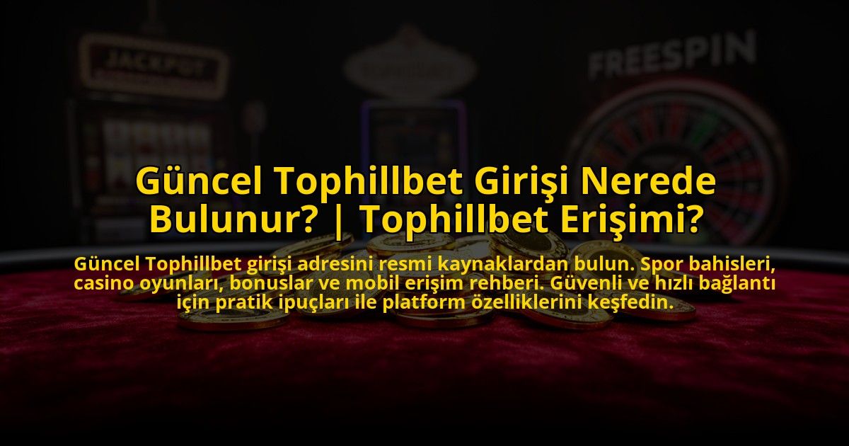 Guncel-Tophillbet-Girisi-Nerede-Bulunur-Tophillbet-Erisimi-overlay-1773592149.jpg